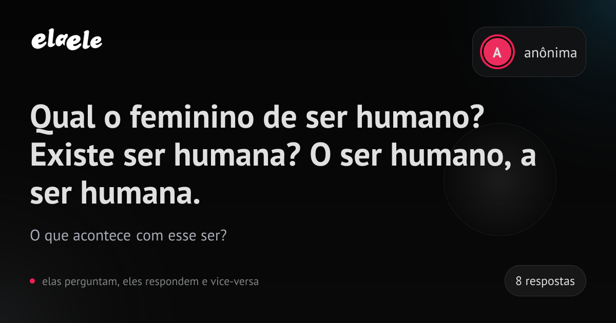 Qual o feminino de ser humano? Existe ser humana? O ser humano, a ser ...