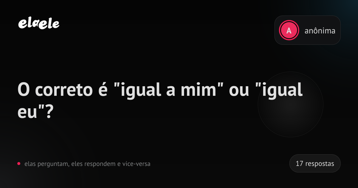 O correto é "igual a mim" ou "igual eu"? | elaele