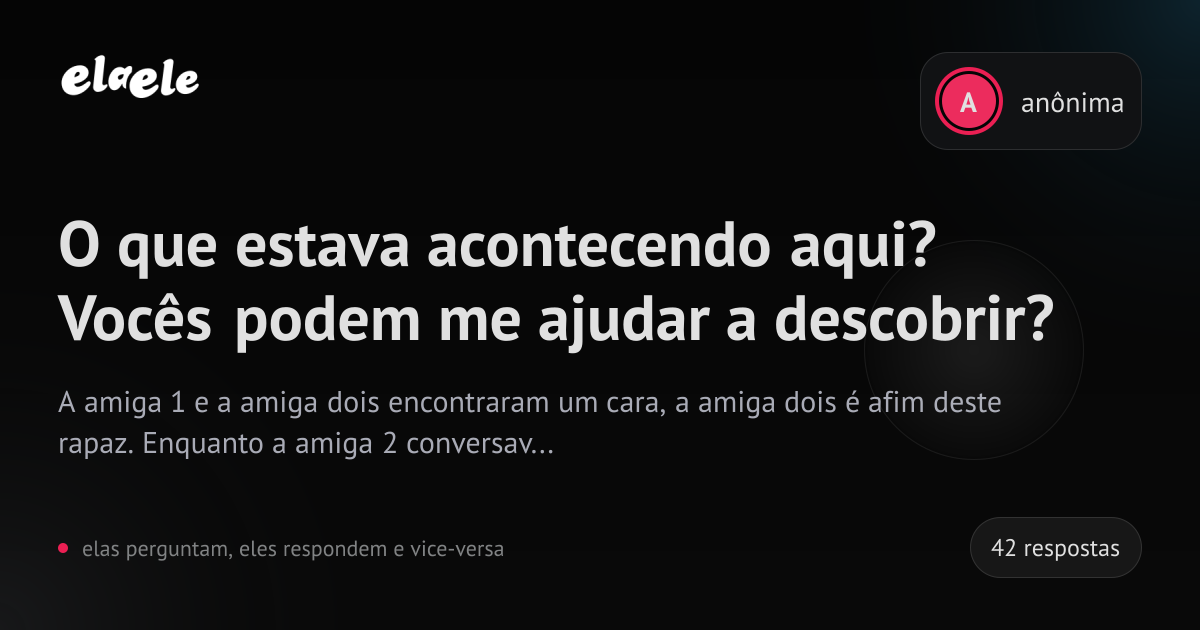 O que estava acontecendo aqui? Vocês podem me ajudar a descobrir? - elaele