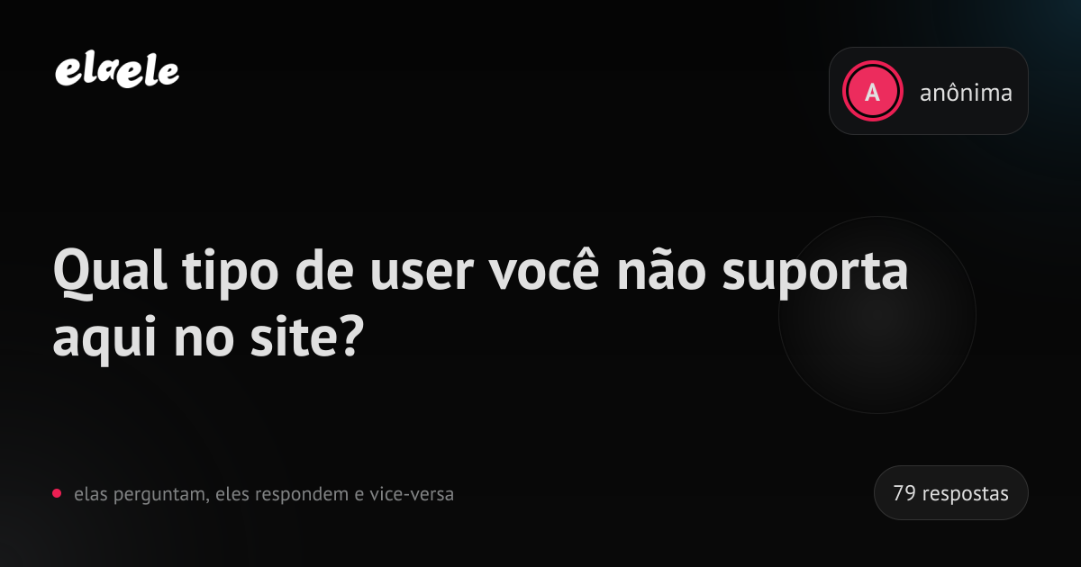 Qual tipo de user você não suporta aqui no site? | elaele