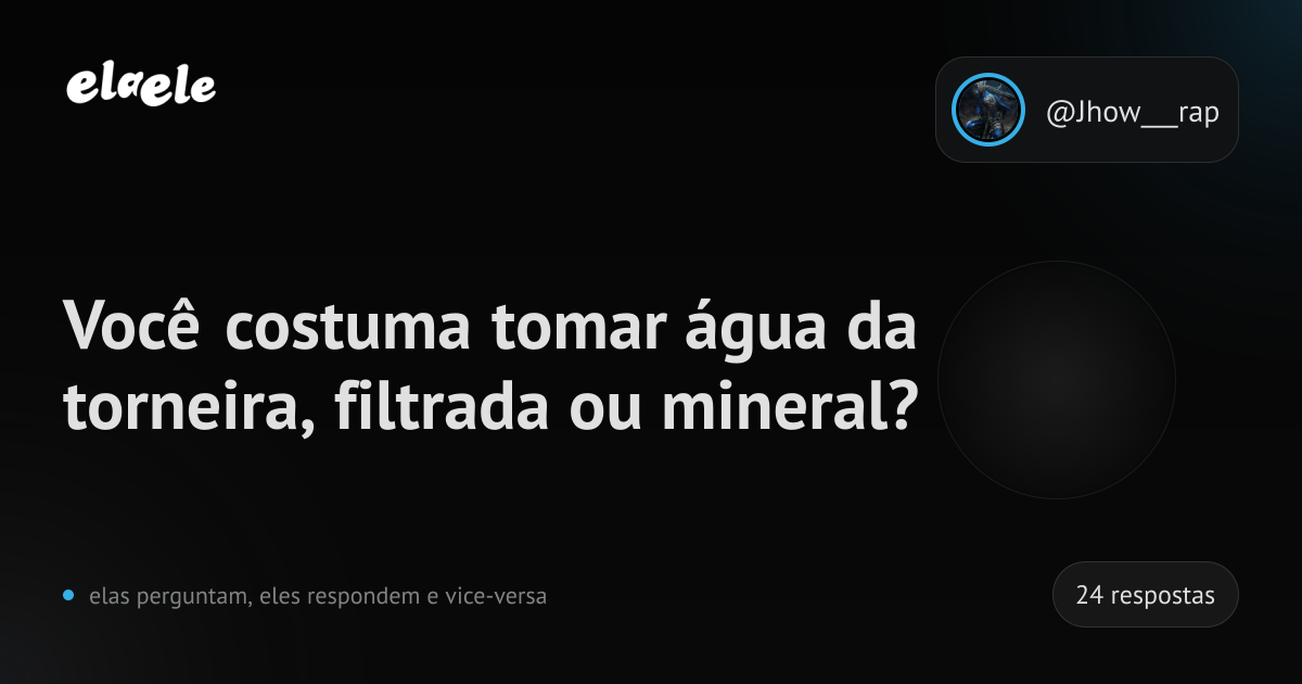 Você costuma tomar água da torneira, filtrada ou mineral? | elaele