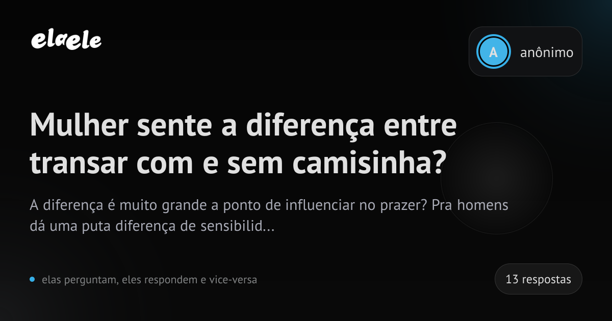 Mulher sente a diferença entre transar com e sem camisinha? | elaele